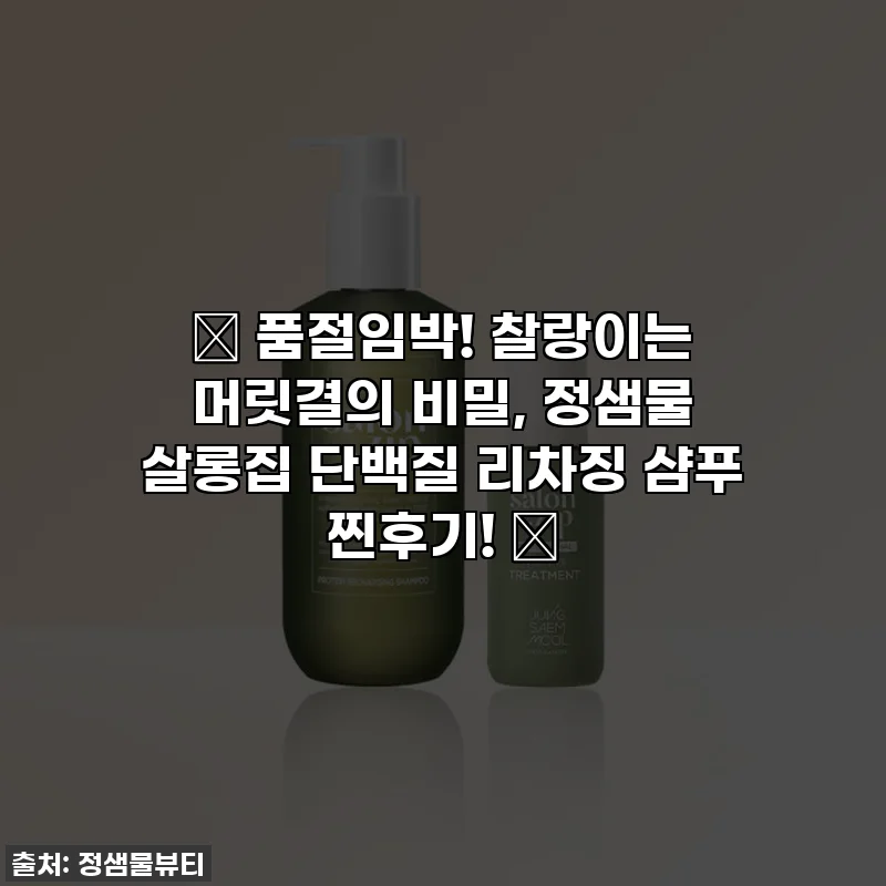 ✨ 품절임박! 찰랑이는 머릿결의 비밀, 정샘물 살롱집 단백질 리차징 샴푸 찐후기! 💖