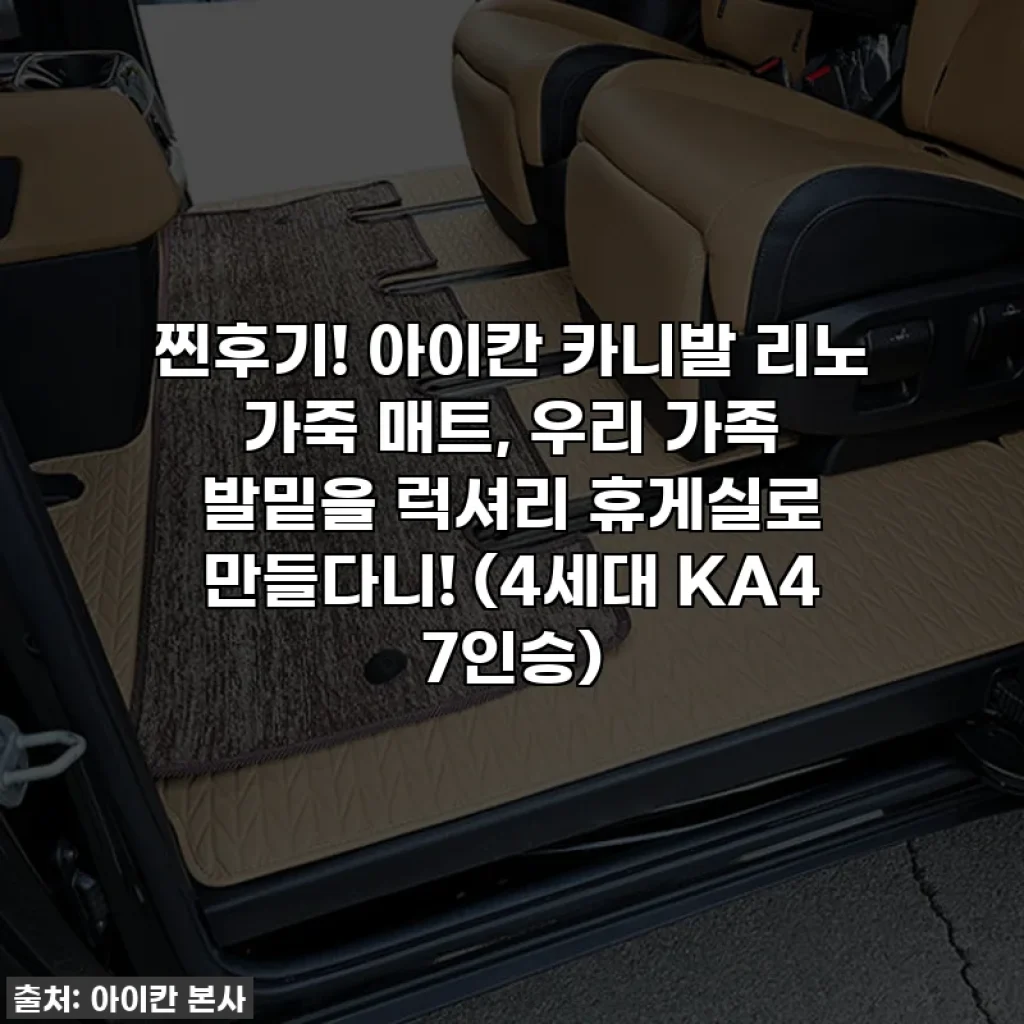찐후기! 아이칸 카니발 리노 가죽 매트, 우리 가족 발밑을 럭셔리 휴게실로 만들다니! (4세대 KA4 7인승)