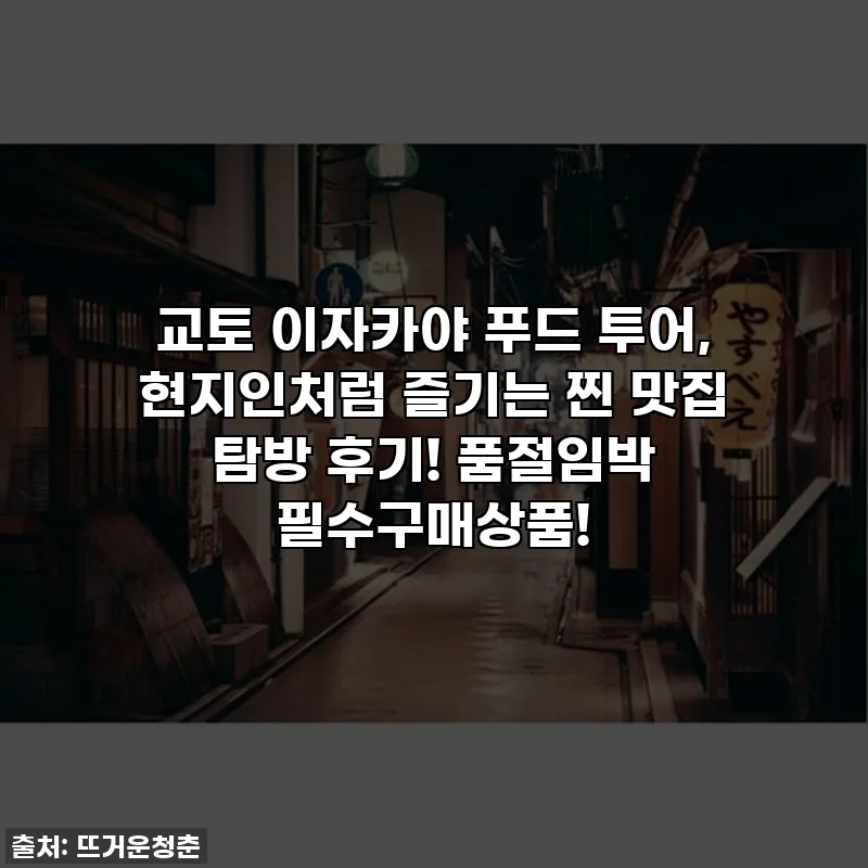 교토 이자카야 푸드 투어, 현지인처럼 즐기는 찐 맛집 탐방 후기! 품절임박 필수구매상품!