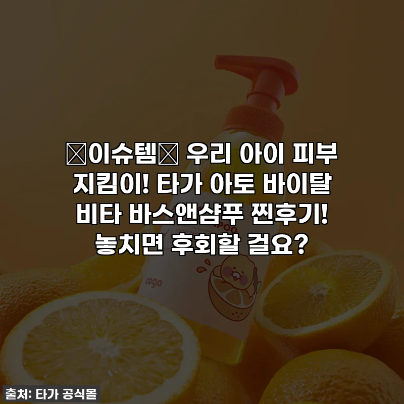 ✨이슈템✨ 우리 아이 피부 지킴이! 타가 아토 바이탈 비타 바스앤샴푸 찐후기! 놓치면 후회할 걸요?