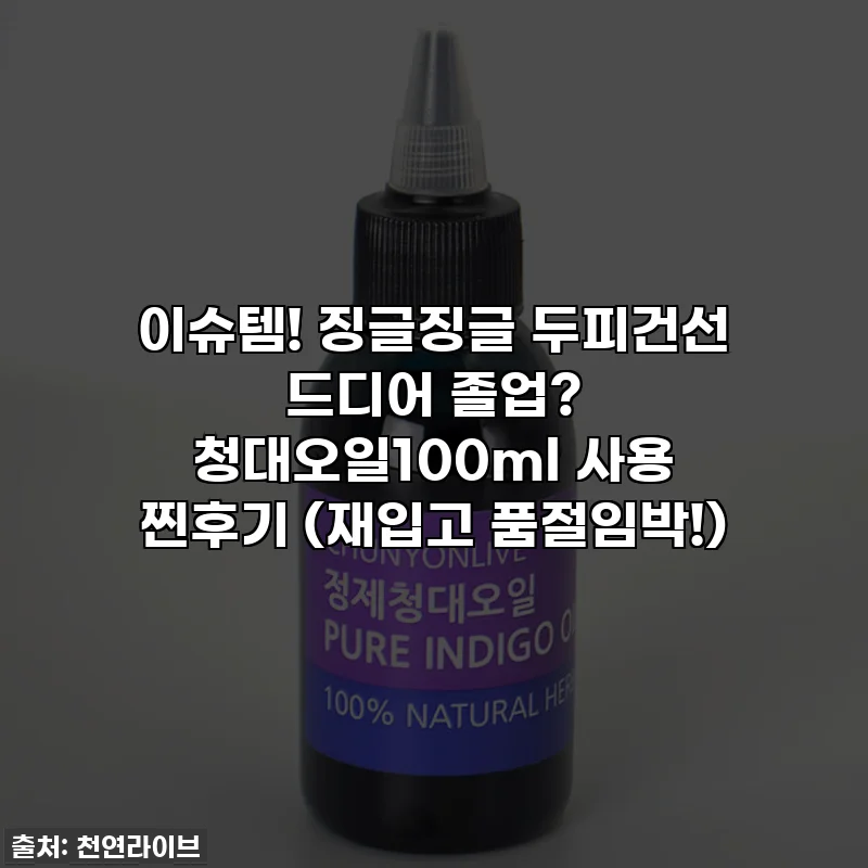 이슈템! 징글징글 두피건선 드디어 졸업? 청대오일100ml 사용 찐후기 (재입고 품절임박!)