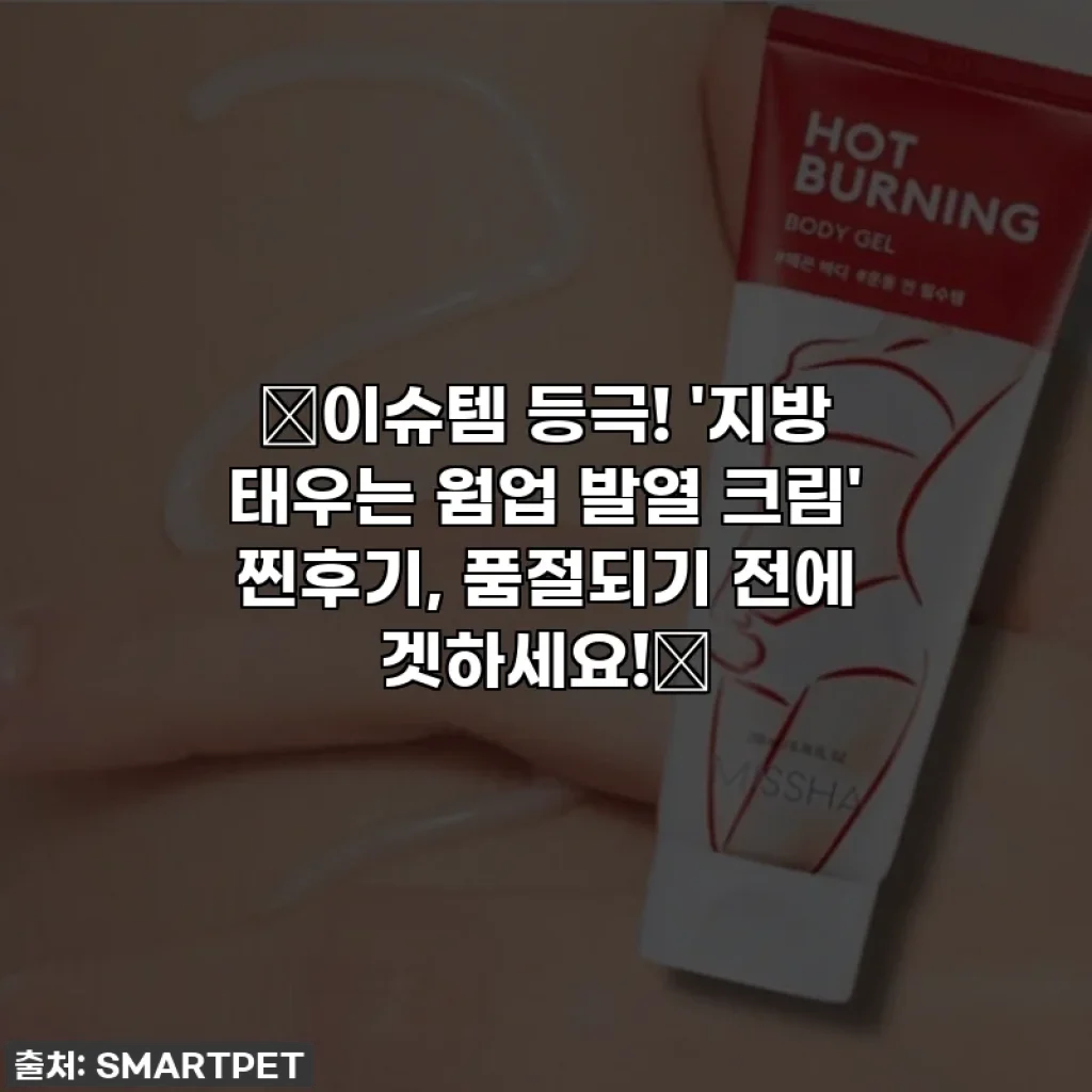 🔥이슈템 등극! '지방 태우는 웜업 발열 크림' 찐후기, 품절되기 전에 겟하세요!🔥