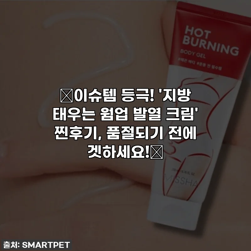 🔥이슈템 등극! '지방 태우는 웜업 발열 크림' 찐후기, 품절되기 전에 겟하세요!🔥