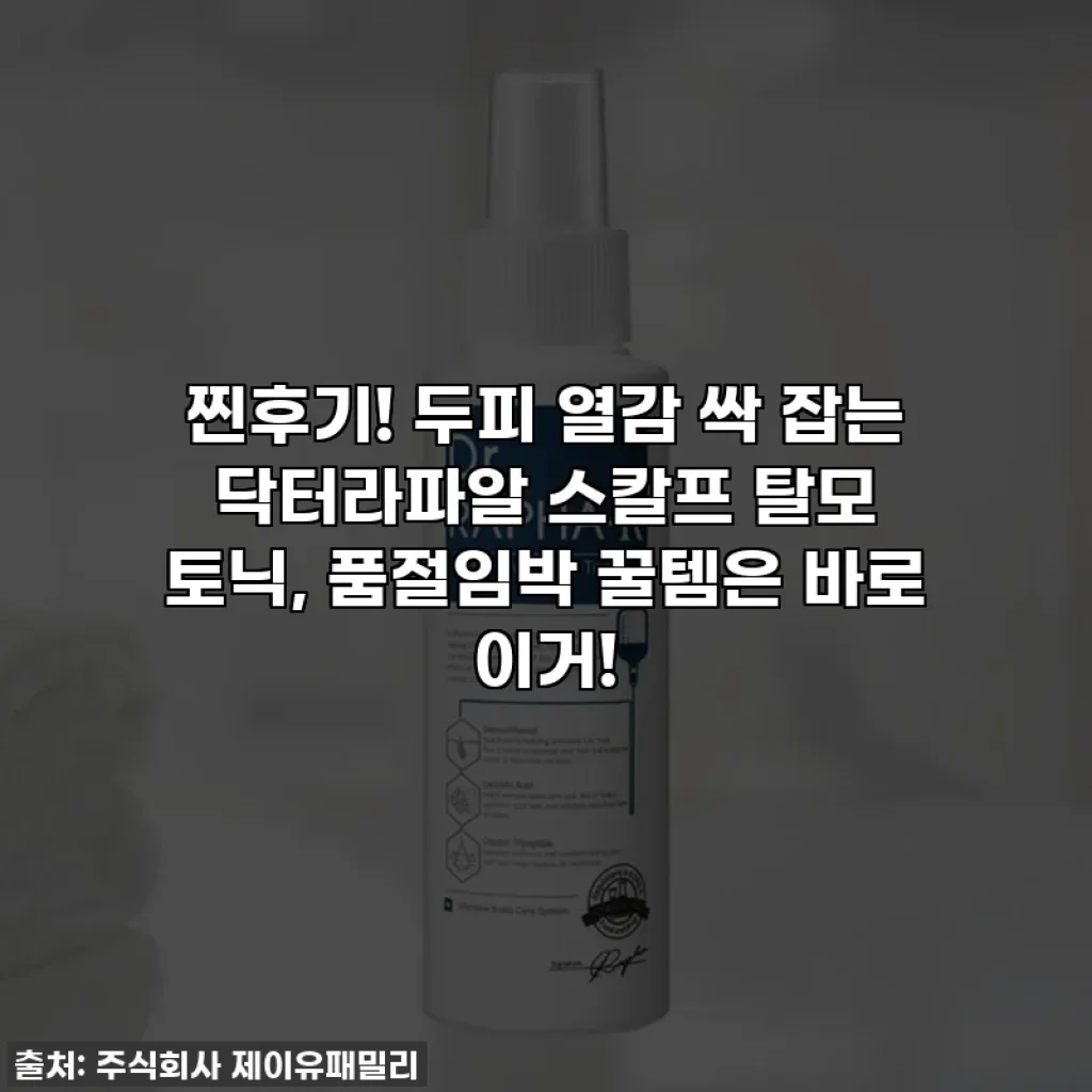 찐후기! 두피 열감 싹 잡는 닥터라파알 스칼프 탈모 토닉, 품절임박 꿀템은 바로 이거!