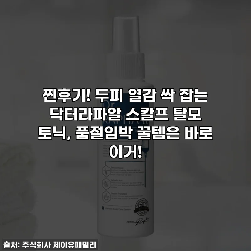 찐후기! 두피 열감 싹 잡는 닥터라파알 스칼프 탈모 토닉, 품절임박 꿀템은 바로 이거!