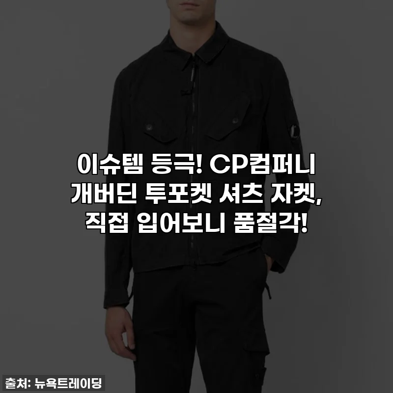 이슈템 등극! CP컴퍼니 개버딘 투포켓 셔츠 자켓, 직접 입어보니 품절각!