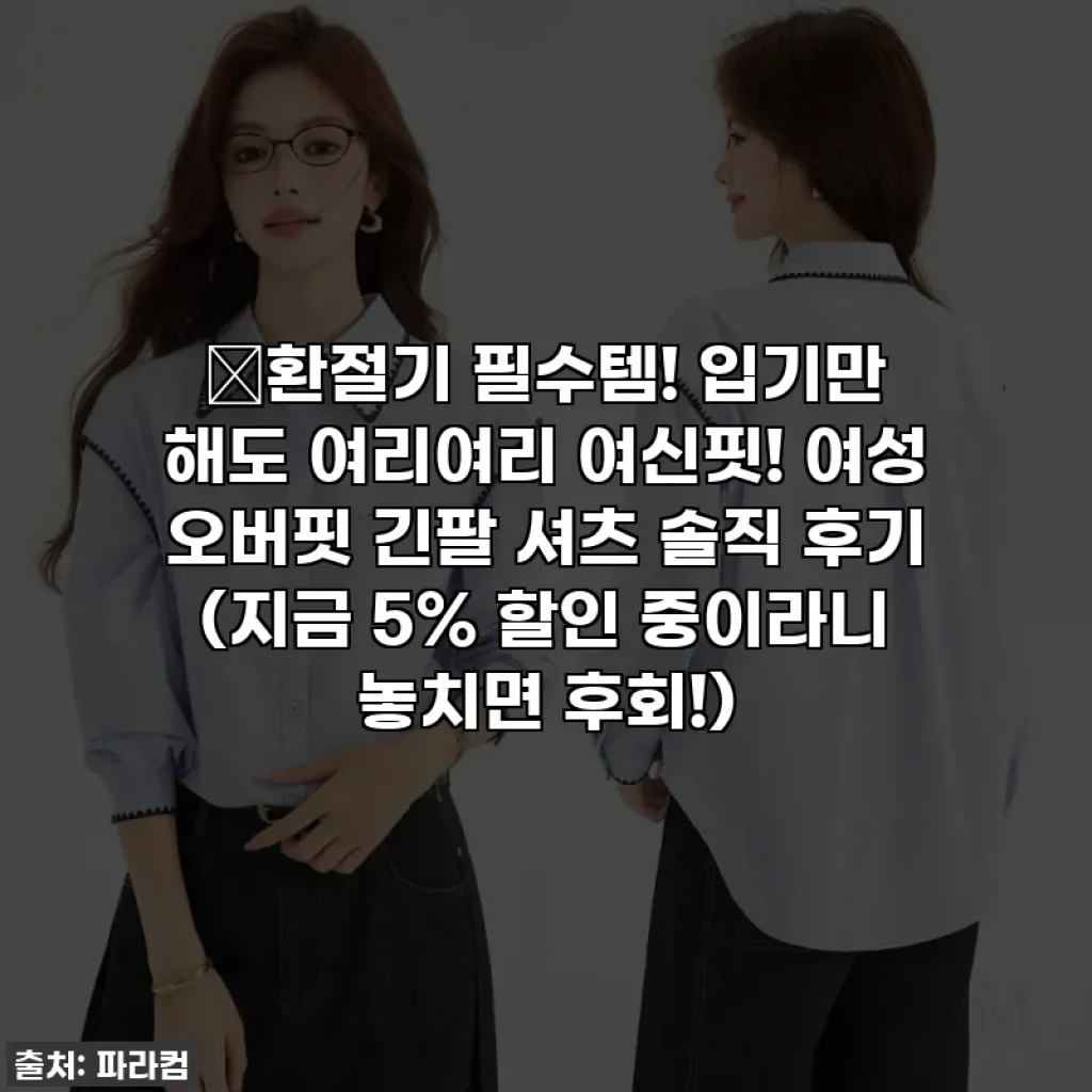 🍂환절기 필수템! 입기만 해도 여리여리 여신핏! 여성 오버핏 긴팔 셔츠 솔직 후기 (지금 5% 할인 중이라니 놓치면 후회!)