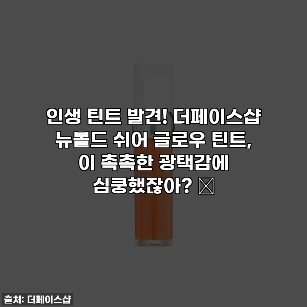 인생 틴트 발견! 더페이스샵 뉴볼드 쉬어 글로우 틴트, 이 촉촉한 광택감에 심쿵했잖아? ✨