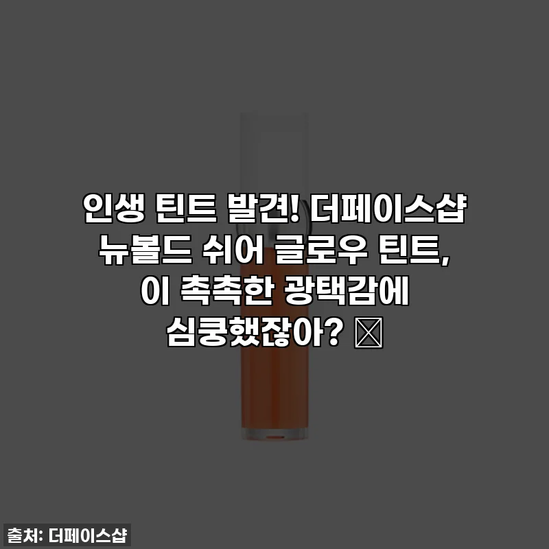 인생 틴트 발견! 더페이스샵 뉴볼드 쉬어 글로우 틴트, 이 촉촉한 광택감에 심쿵했잖아? ✨