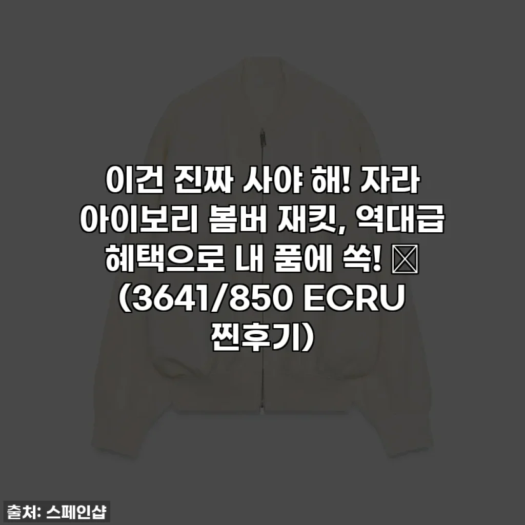 이건 진짜 사야 해! 자라 아이보리 봄버 재킷, 역대급 혜택으로 내 품에 쏙! ✨ (3641/850 ECRU 찐후기)