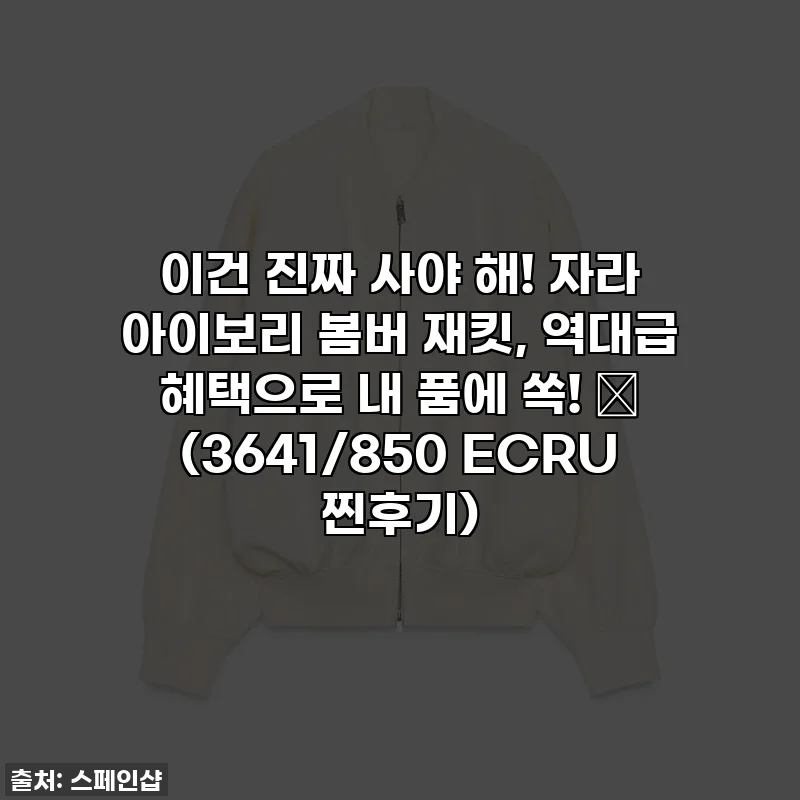 이건 진짜 사야 해! 자라 아이보리 봄버 재킷, 역대급 혜택으로 내 품에 쏙! ✨ (3641/850 ECRU 찐후기)