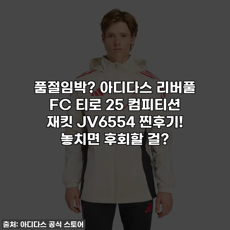 품절임박? 아디다스 리버풀 FC 티로 25 컴피티션 재킷 JV6554 찐후기! 놓치면 후회할 걸?