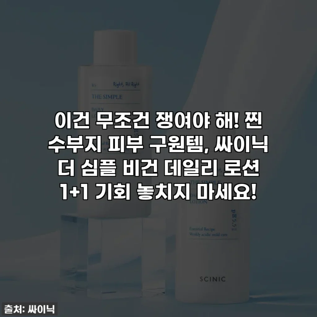 이건 무조건 쟁여야 해! 찐 수부지 피부 구원템, 싸이닉 더 심플 비건 데일리 로션 1+1 기회 놓치지 마세요!