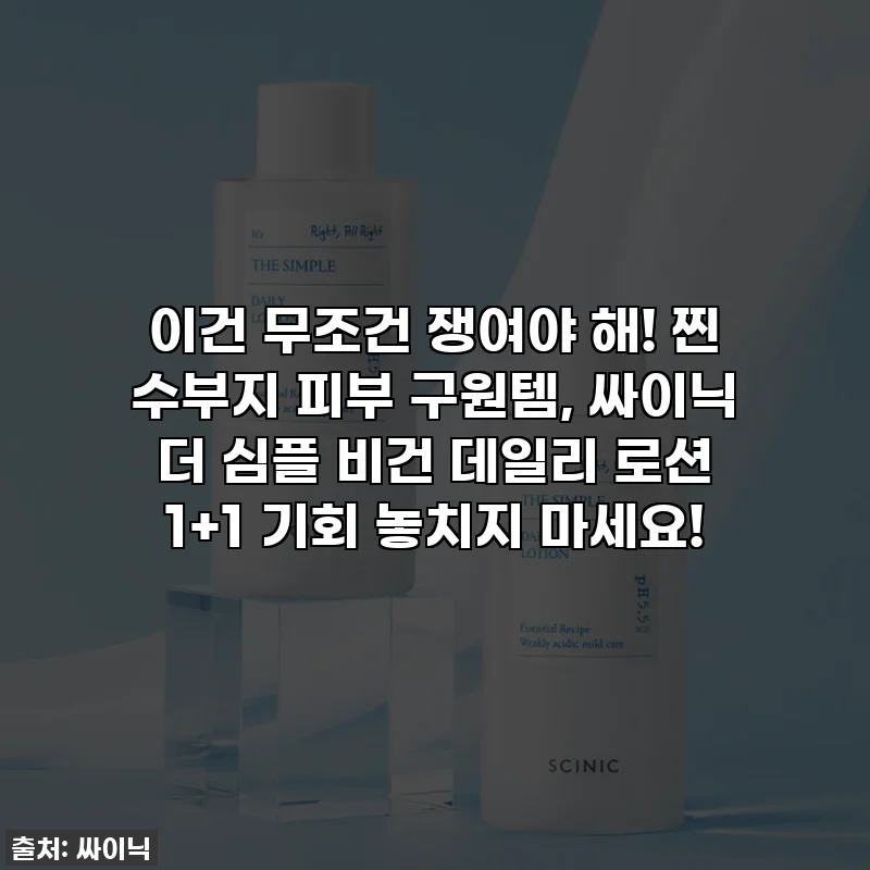 이건 무조건 쟁여야 해! 찐 수부지 피부 구원템, 싸이닉 더 심플 비건 데일리 로션 1+1 기회 놓치지 마세요!