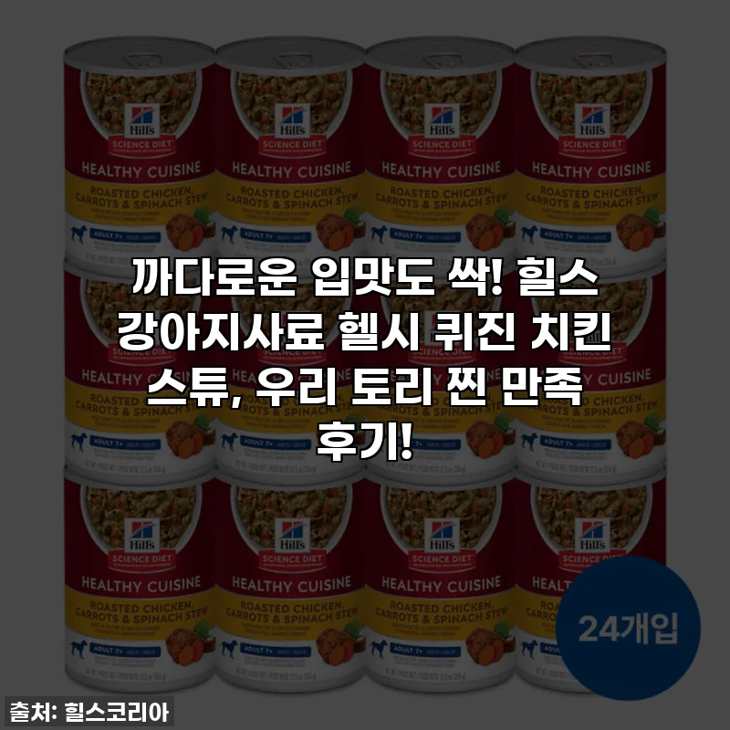 까다로운 입맛도 싹! 힐스 강아지사료 헬시 퀴진 치킨 스튜, 우리 토리 찐 만족 후기!