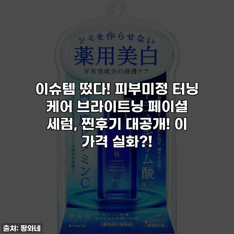 이슈템 떴다! 피부미정 터닝 케어 브라이트닝 페이셜 세럼, 찐후기 대공개! 이 가격 실화?!