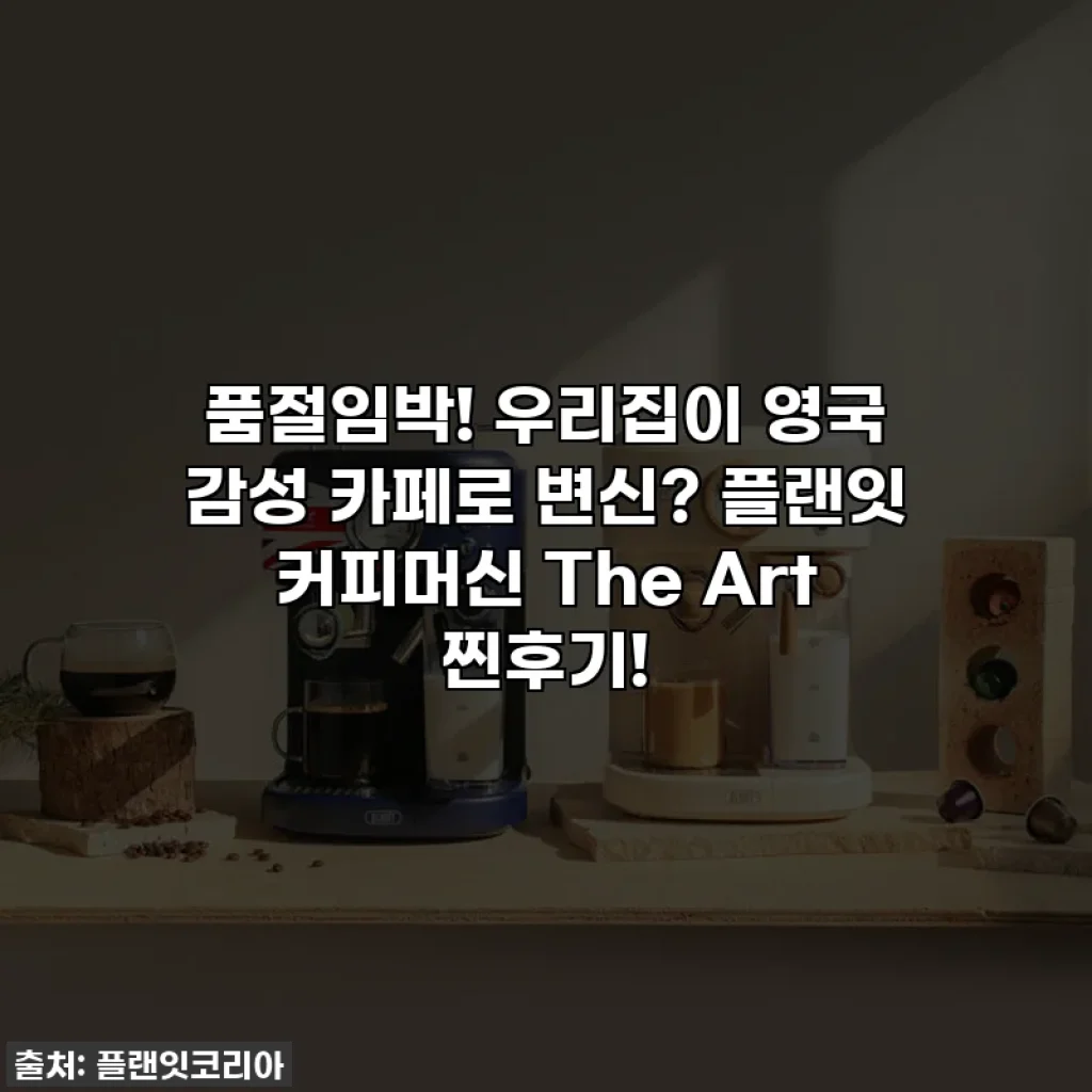 품절임박! 우리집이 영국 감성 카페로 변신? 플랜잇 커피머신 The Art 찐후기!