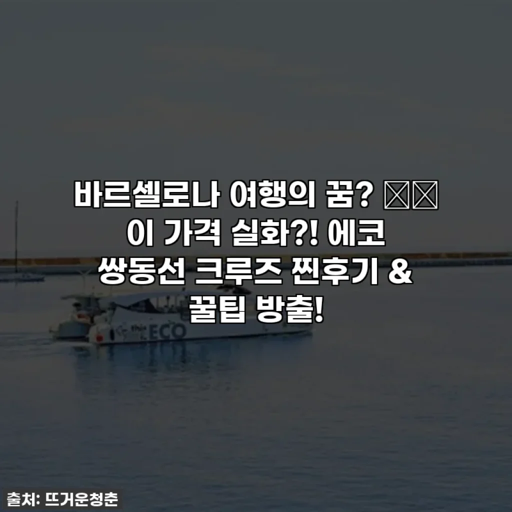 바르셀로나 여행의 꿈? ✈️ 이 가격 실화?! 에코 쌍동선 크루즈 찐후기 & 꿀팁 방출!