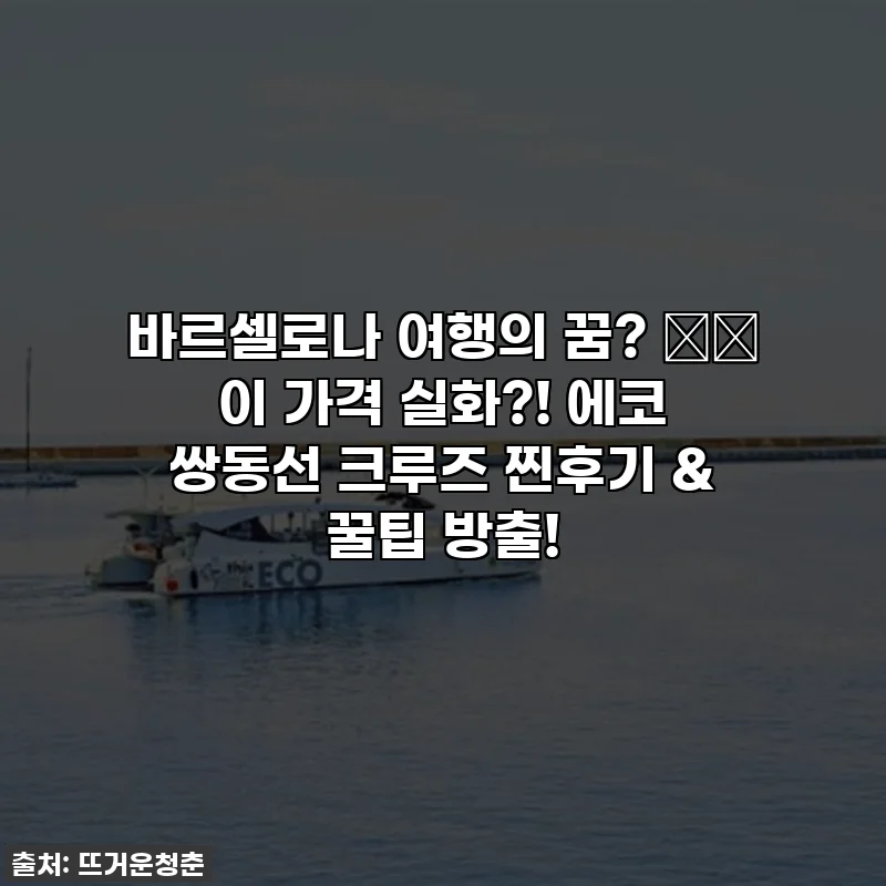 바르셀로나 여행의 꿈? ✈️ 이 가격 실화?! 에코 쌍동선 크루즈 찐후기 & 꿀팁 방출!