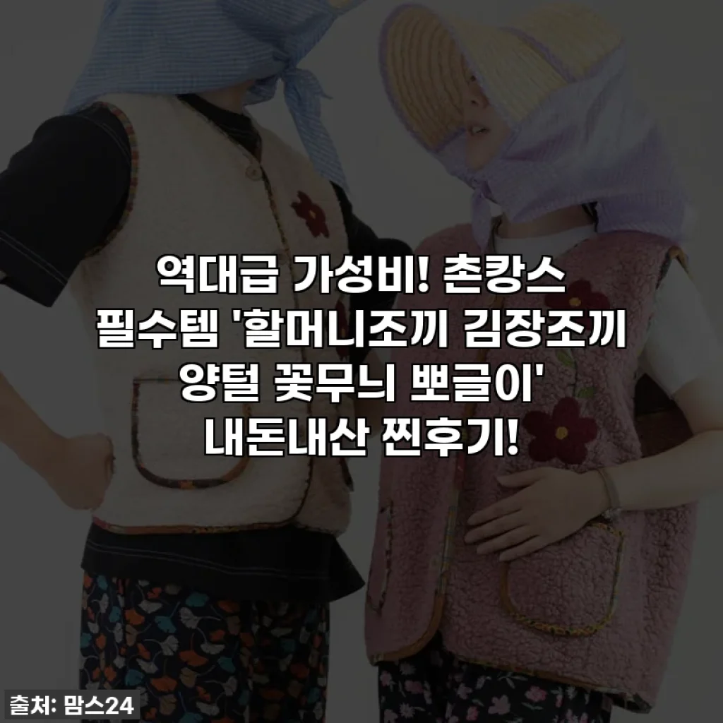 역대급 가성비! 촌캉스 필수템 '할머니조끼 김장조끼 양털 꽃무늬 뽀글이' 내돈내산 찐후기!