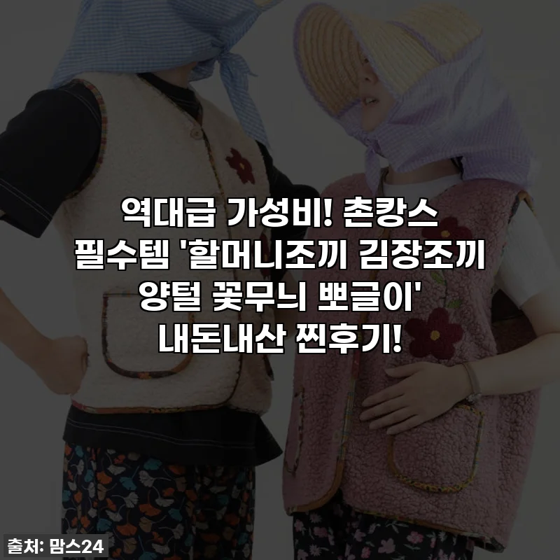 역대급 가성비! 촌캉스 필수템 '할머니조끼 김장조끼 양털 꽃무늬 뽀글이' 내돈내산 찐후기!