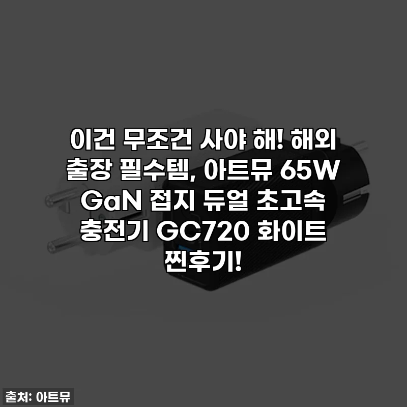 이건 무조건 사야 해! 해외 출장 필수템, 아트뮤 65W GaN 접지 듀얼 초고속 충전기 GC720 화이트 찐후기!