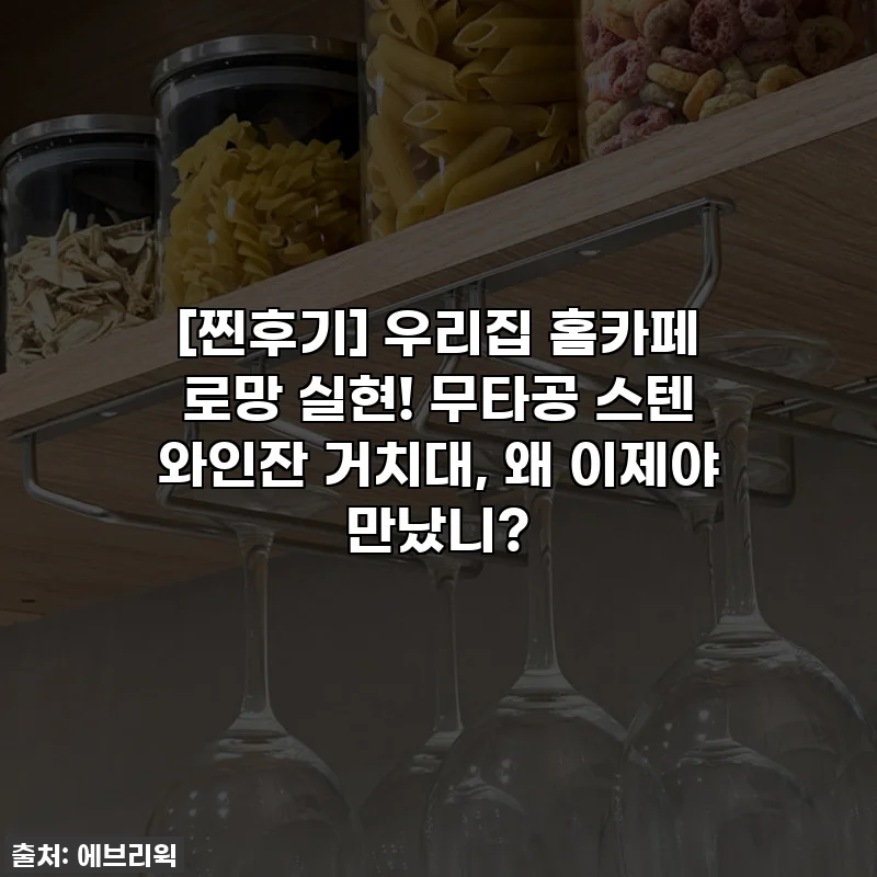 [찐후기] 우리집 홈카페 로망 실현! 무타공 스텐 와인잔 거치대, 왜 이제야 만났니?