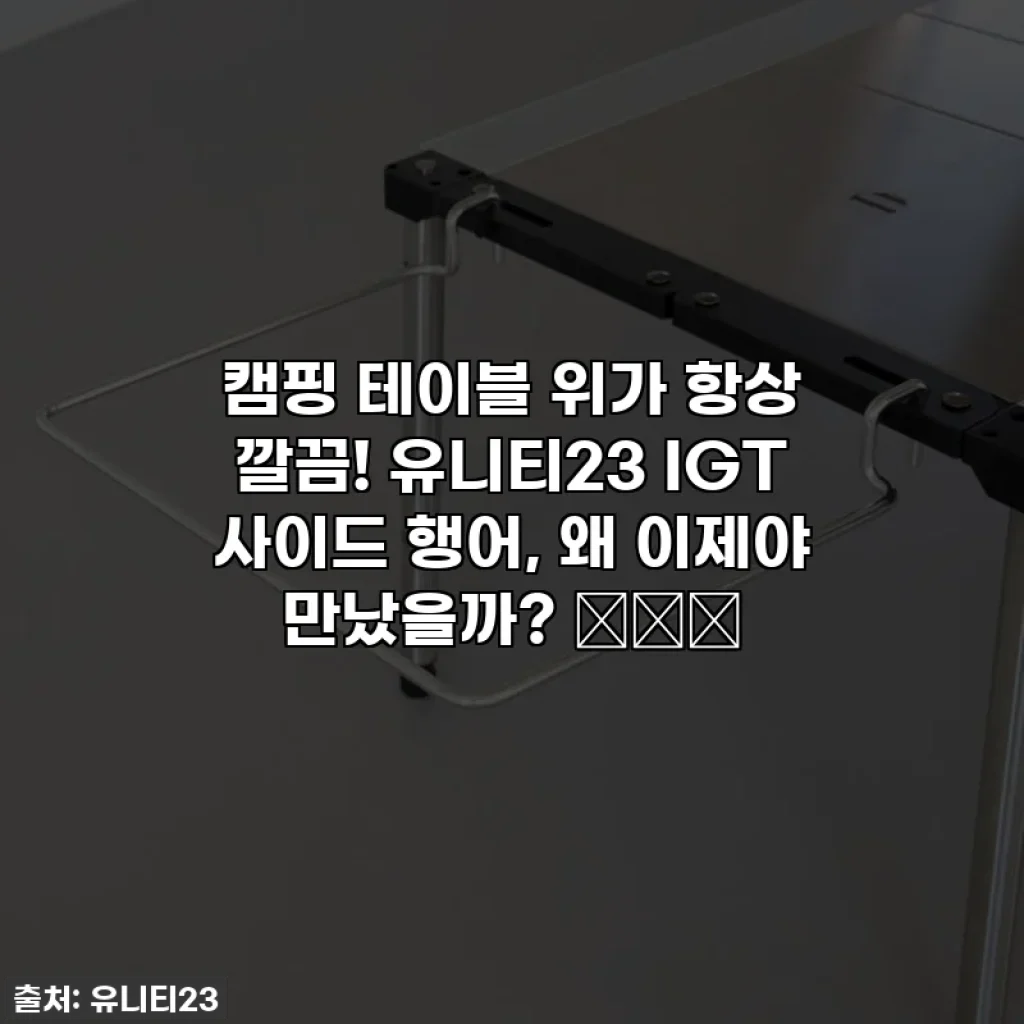 캠핑 테이블 위가 항상 깔끔! 유니티23 IGT 사이드 행어, 왜 이제야 만났을까? 🏕️✨