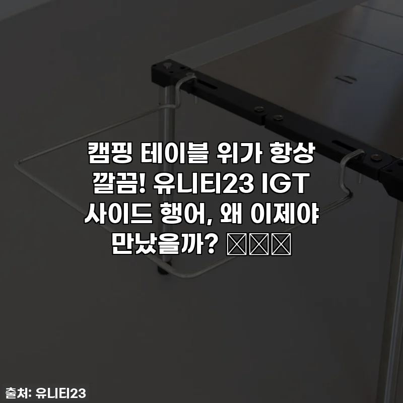 캠핑 테이블 위가 항상 깔끔! 유니티23 IGT 사이드 행어, 왜 이제야 만났을까? 🏕️✨