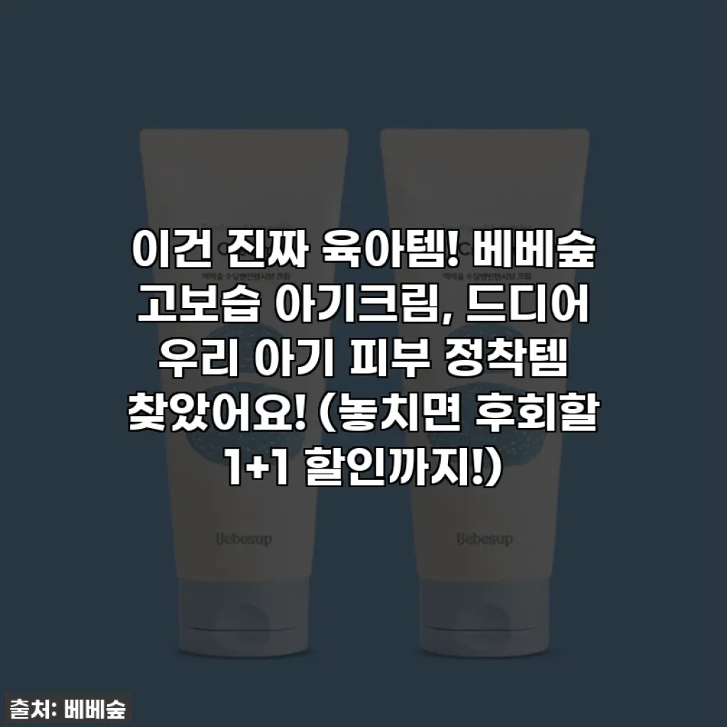 이건 진짜 육아템! 베베숲 고보습 아기크림, 드디어 우리 아기 피부 정착템 찾았어요! (놓치면 후회할 1+1 할인까지!)