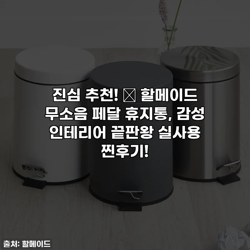 진심 추천! ✨ 할메이드 무소음 페달 휴지통, 감성 인테리어 끝판왕 실사용 찐후기!