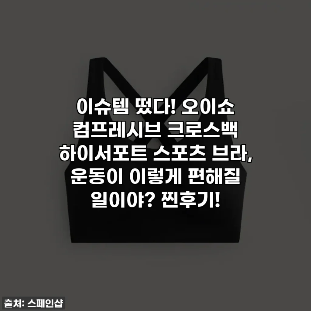 이슈템 떴다! 오이쇼 컴프레시브 크로스백 하이서포트 스포츠 브라, 운동이 이렇게 편해질 일이야? 찐후기!