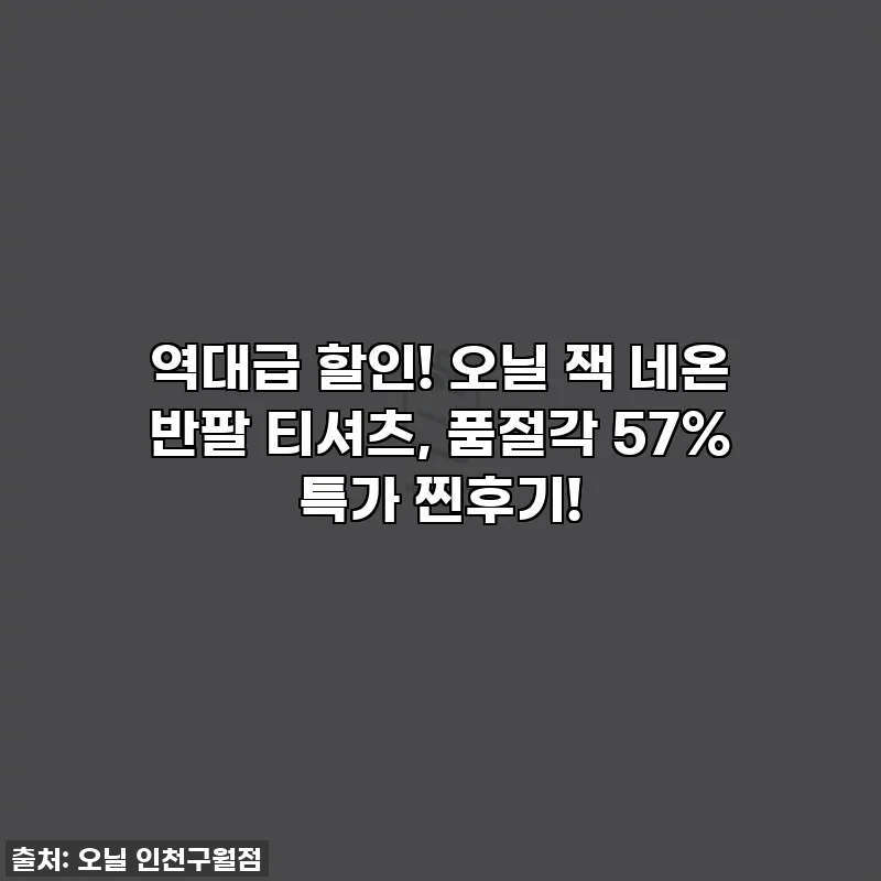 역대급 할인! 오닐 잭 네온 반팔 티셔츠, 품절각 57% 특가 찐후기!