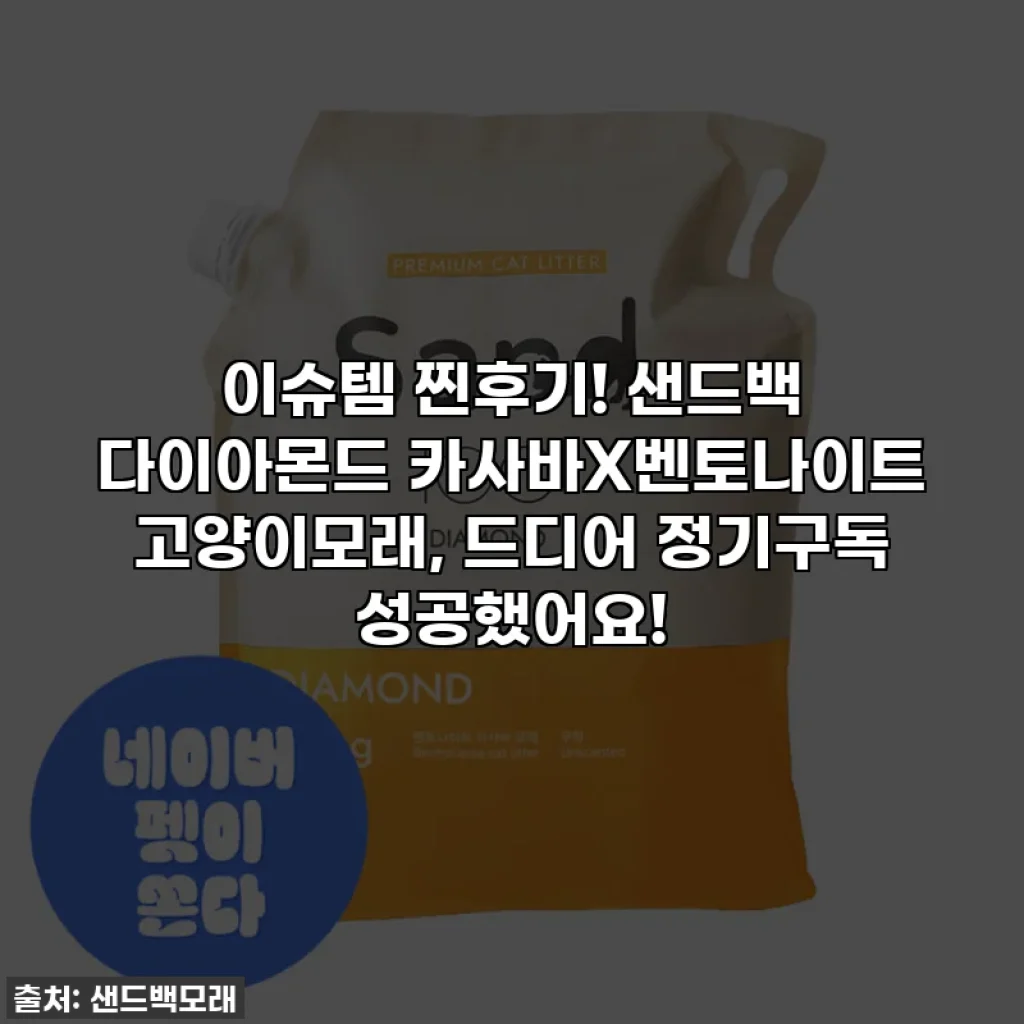 이슈템 찐후기! 샌드백 다이아몬드 카사바X벤토나이트 고양이모래, 드디어 정기구독 성공했어요!
