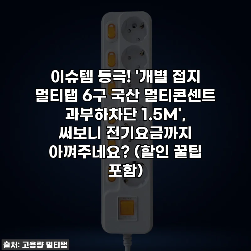이슈템 등극! '개별 접지 멀티탭 6구 국산 멀티콘센트 과부하차단 1.5M', 써보니 전기요금까지 아껴주네요? (할인 꿀팁 포함)