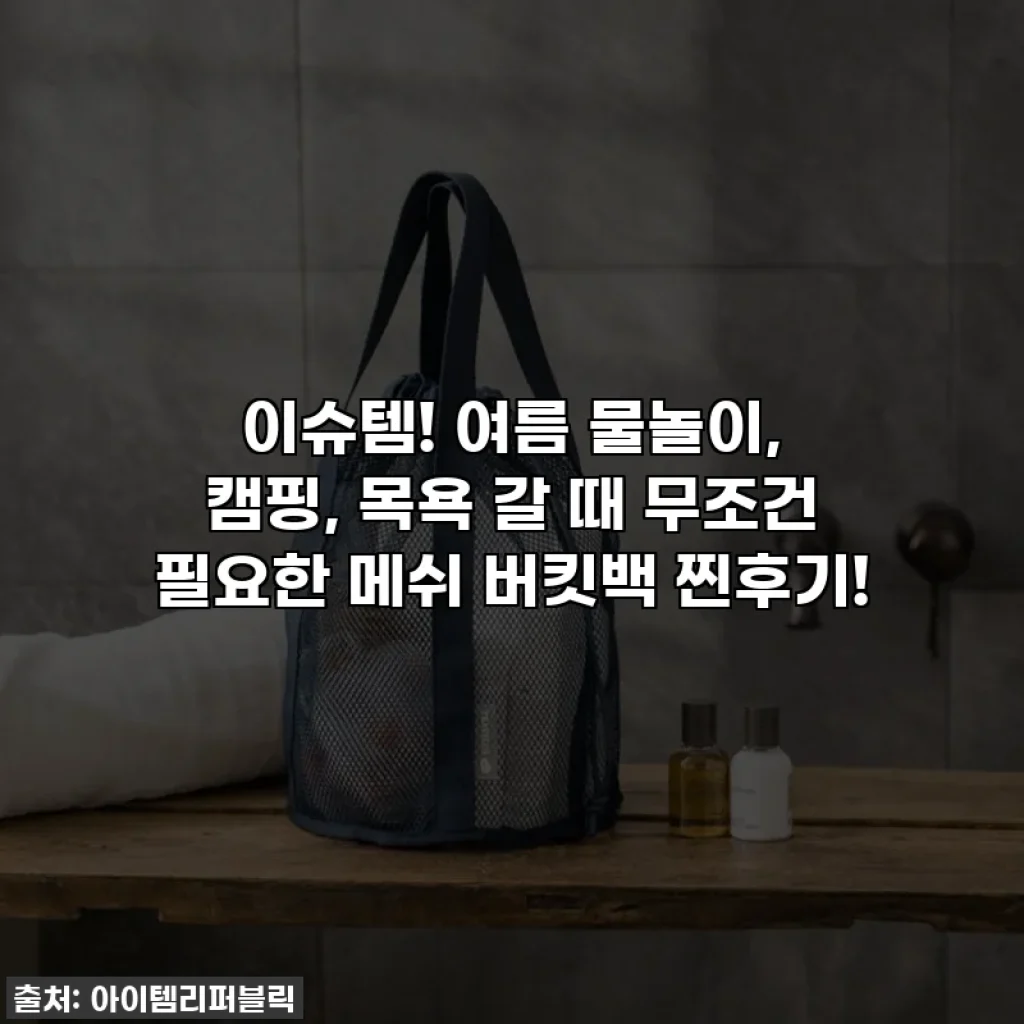 이슈템! 여름 물놀이, 캠핑, 목욕 갈 때 무조건 필요한 메쉬 버킷백 찐후기!
