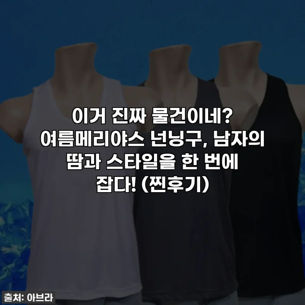 이거 진짜 물건이네? 여름메리야스 넌닝구, 남자의 땀과 스타일을 한 번에 잡다! (찐후기)