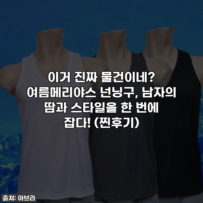 이거 진짜 물건이네? 여름메리야스 넌닝구, 남자의 땀과 스타일을 한 번에 잡다! (찐후기)