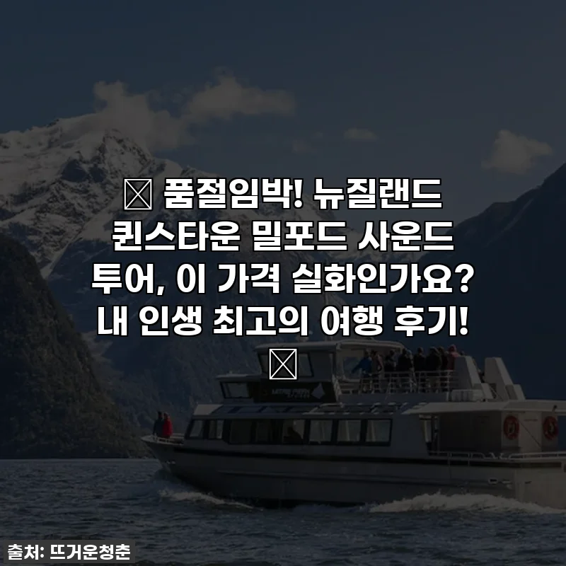 ✨ 품절임박! 뉴질랜드 퀸스타운 밀포드 사운드 투어, 이 가격 실화인가요? 내 인생 최고의 여행 후기! 💖