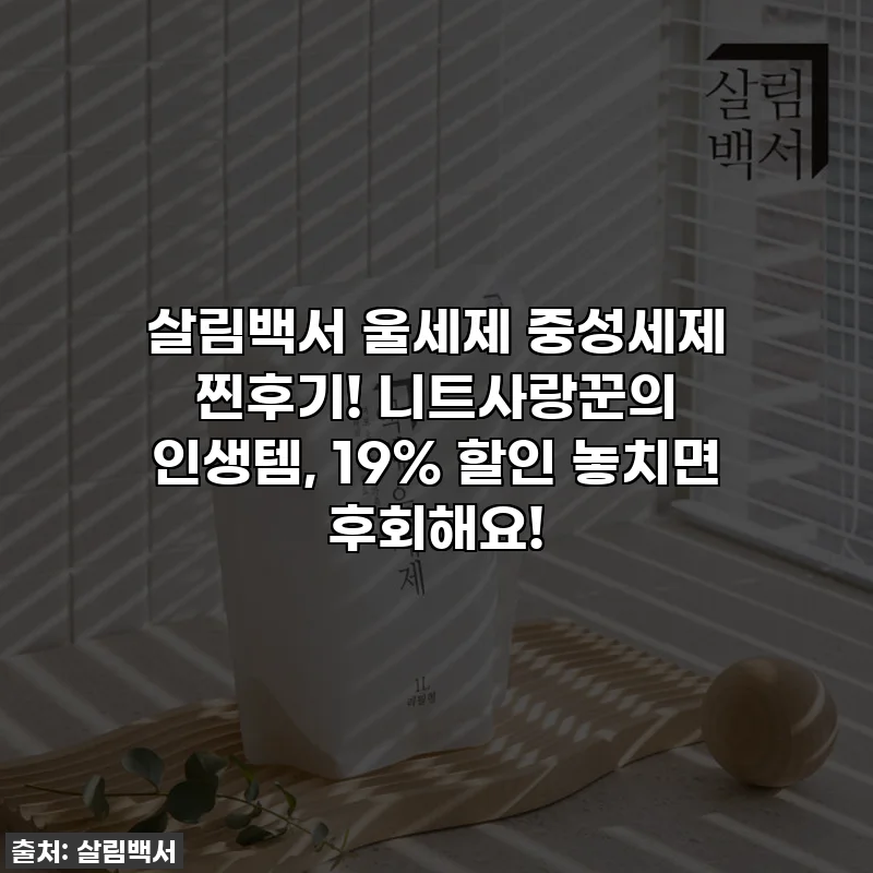 살림백서 울세제 중성세제 찐후기! 니트사랑꾼의 인생템, 19% 할인 놓치면 후회해요!