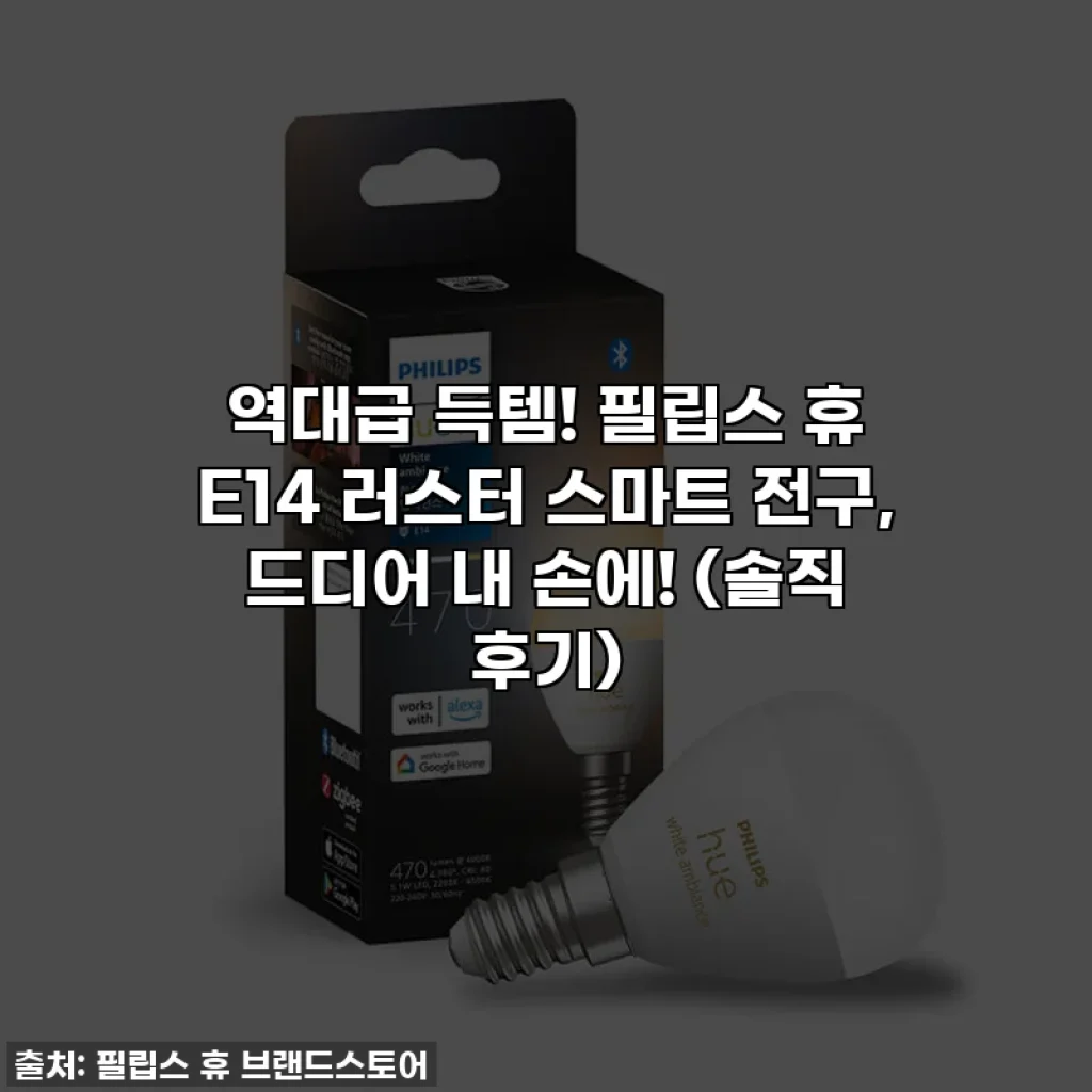 역대급 득템! 필립스 휴 E14 러스터 스마트 전구, 드디어 내 손에! (솔직 후기)