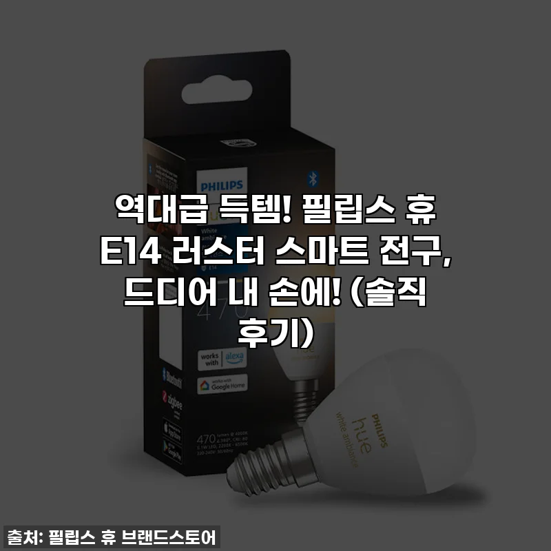 역대급 득템! 필립스 휴 E14 러스터 스마트 전구, 드디어 내 손에! (솔직 후기)