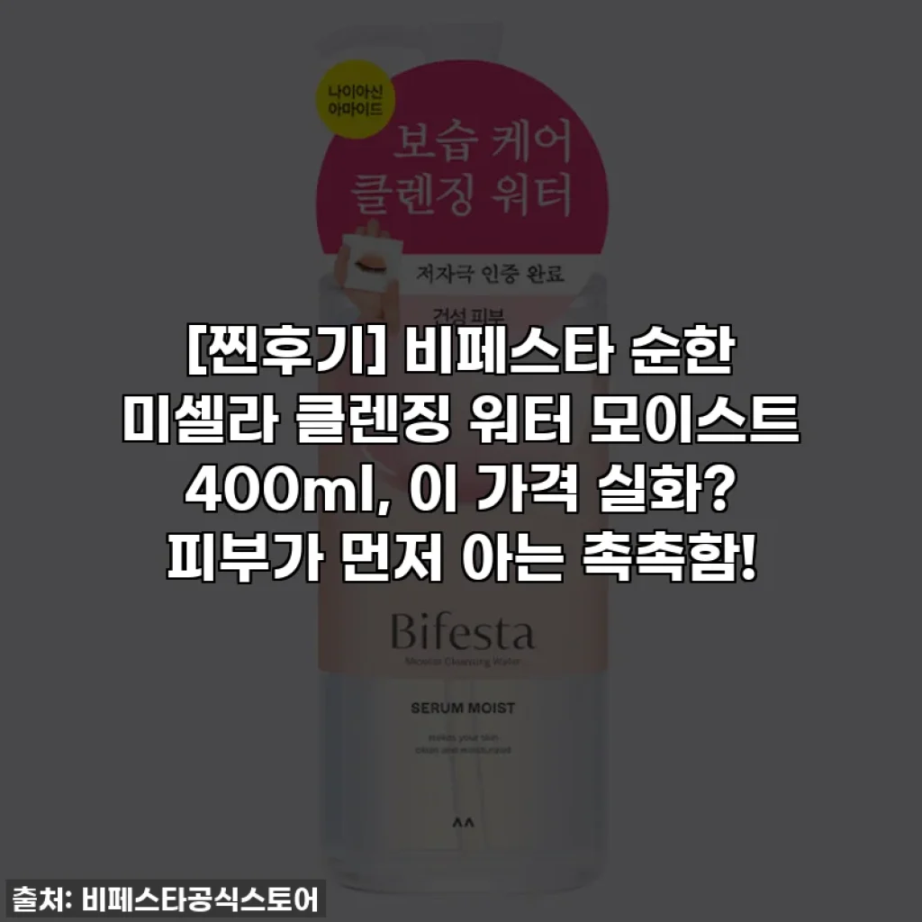 [찐후기] 비페스타 순한 미셀라 클렌징 워터 모이스트 400ml, 이 가격 실화? 피부가 먼저 아는 촉촉함!