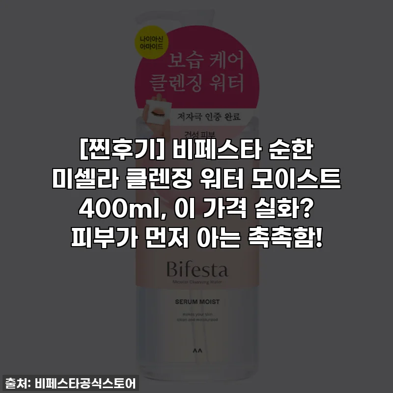 [찐후기] 비페스타 순한 미셀라 클렌징 워터 모이스트 400ml, 이 가격 실화? 피부가 먼저 아는 촉촉함!