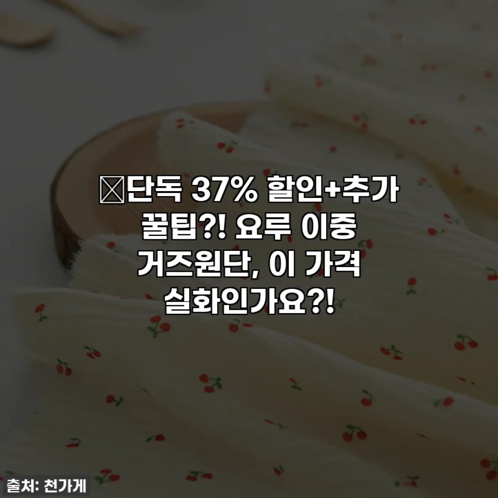 🔥단독 37% 할인+추가 꿀팁?! 요루 이중 거즈원단, 이 가격 실화인가요?!