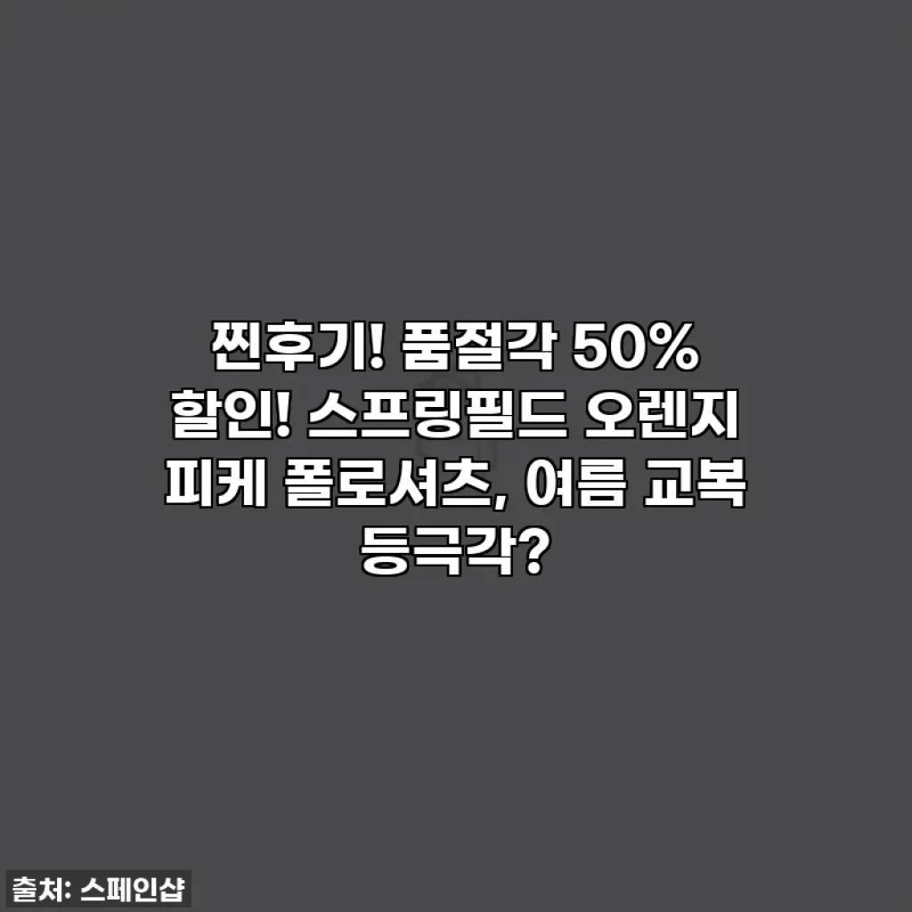 찐후기! 품절각 50% 할인! 스프링필드 오렌지 피케 폴로셔츠, 여름 교복 등극각?
