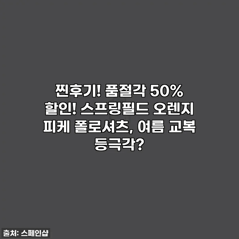 찐후기! 품절각 50% 할인! 스프링필드 오렌지 피케 폴로셔츠, 여름 교복 등극각?