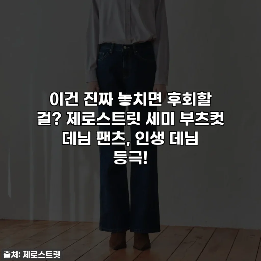 이건 진짜 놓치면 후회할 걸? 제로스트릿 세미 부츠컷 데님 팬츠, 인생 데님 등극!
