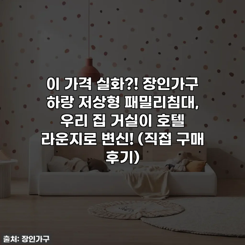 이 가격 실화?! 장인가구 하랑 저상형 패밀리침대, 우리 집 거실이 호텔 라운지로 변신! (직접 구매 후기)
