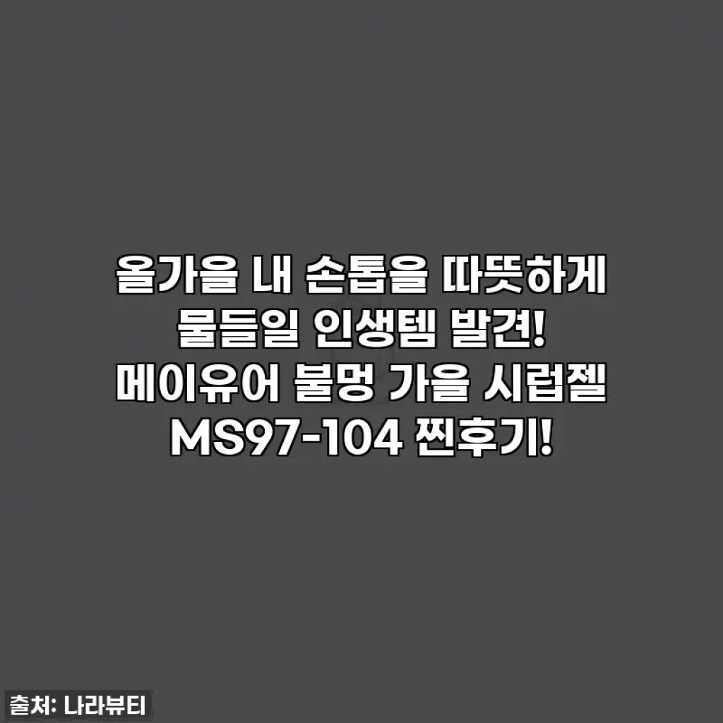 올가을 내 손톱을 따뜻하게 물들일 인생템 발견! 메이유어 불멍 가을 시럽젤 MS97-104 찐후기!